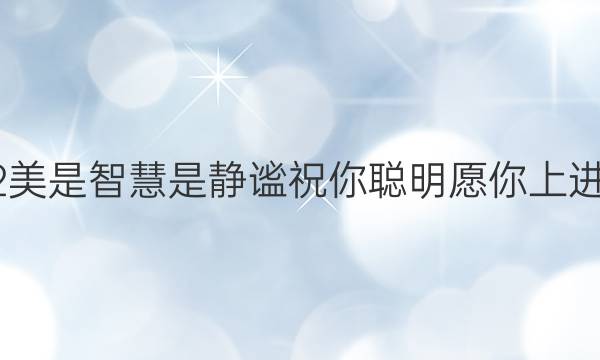 2022美是智慧是静谧祝你聪明愿你上进答案