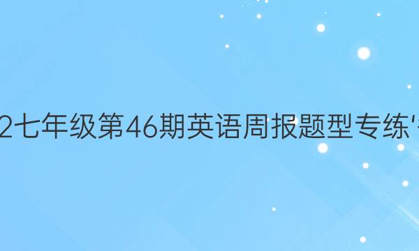 2022七年级第46期英语周报题型专练‘答案