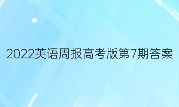 2022英语周报高考版第7期答案