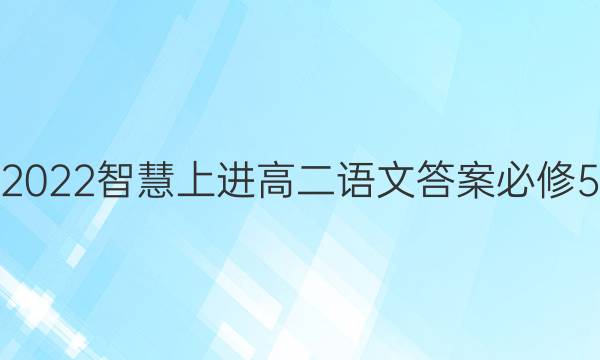 2022智慧上进高二语文答案必修5
