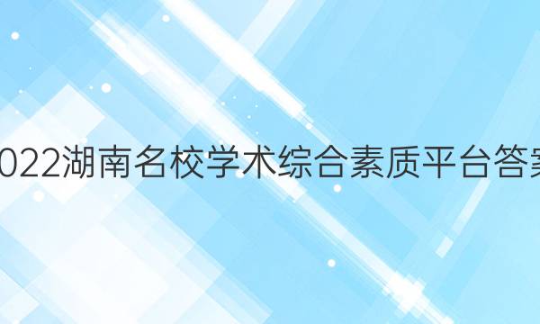 2022湖南名校学术综合素质平台答案