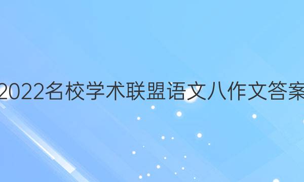 2022名校学术联盟语文八作文答案