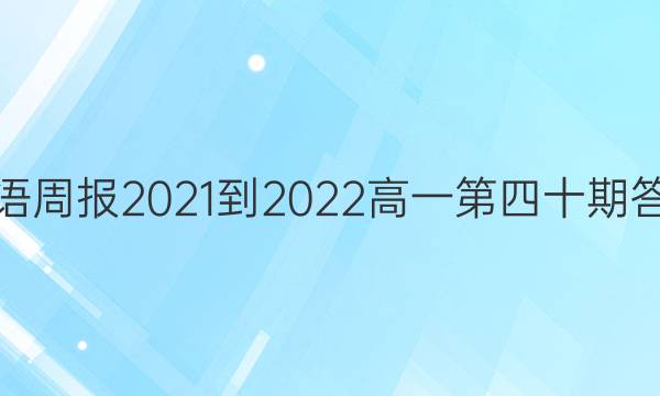 英语周报2021-2022高一第四十期答案