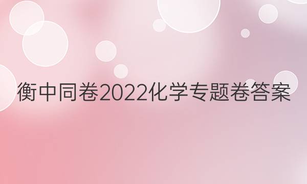 衡中同卷2022化学专题卷答案