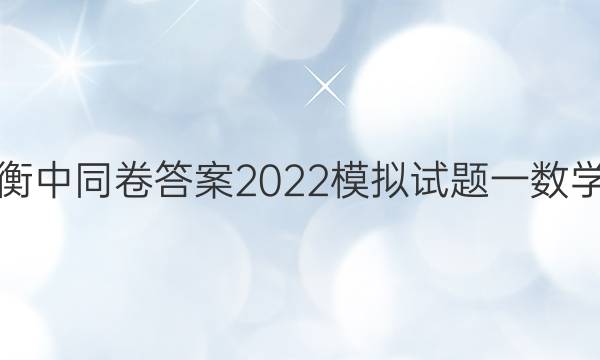 衡中同卷答案2022模拟试题一数学