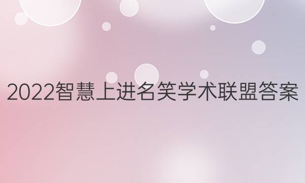 2022智慧上进名笑学术联盟答案