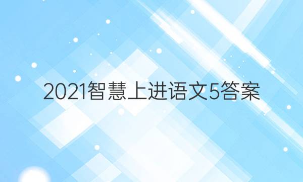 2021智慧上进语文5答案