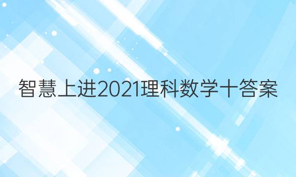 智慧上进2021理科数学十答案