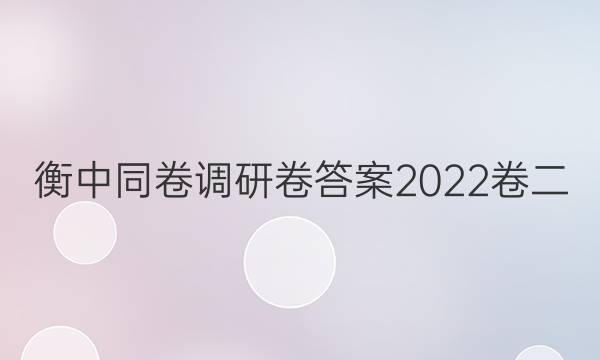 衡中同卷调研卷答案2022卷二