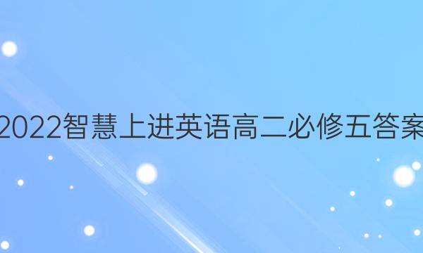 2022智慧上进英语高二必修五答案