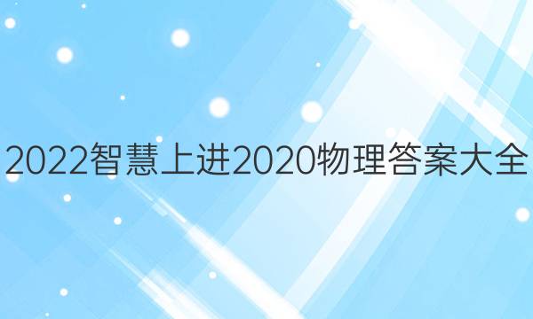 2022智慧上进2020物理答案大全