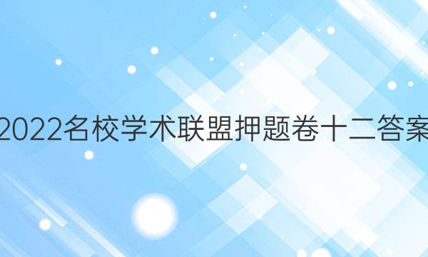 2022名校学术联盟押题卷十二答案