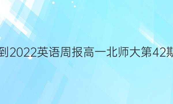 2021-2022英语周报高一北师大第42期答案