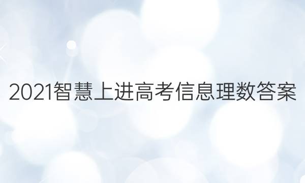 2021智慧上进高考信息理数答案