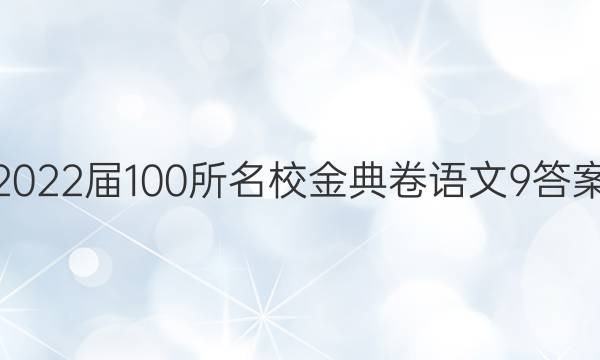 2022屆100所名校金典卷語文9答案