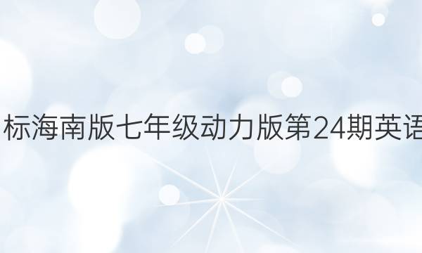 2022新目标海南版七年级动力版第24期英语周报答案