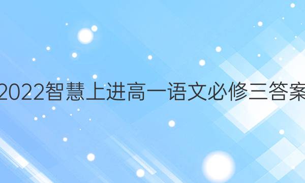 2022智慧上进高一语文必修三答案