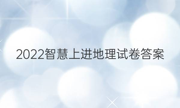 2022智慧上进地理试卷答案