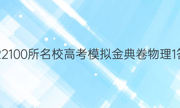 2022100所名校高考模擬金典卷物理1答案