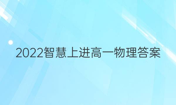 2022智慧上进高一物理答案