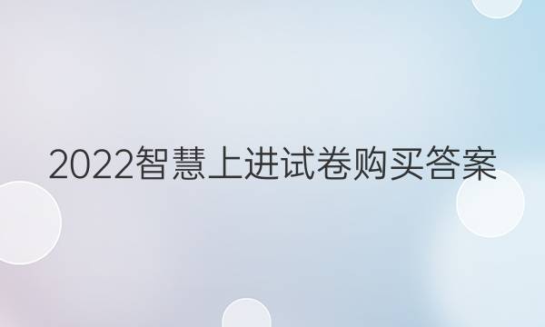 2022智慧上进试卷购买答案