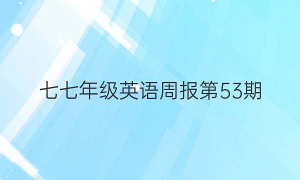 七七年级英语周报第53期，第三版。答案