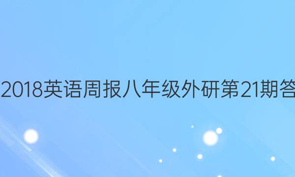 2017-2018英语周报八年级外研第21期答案解析