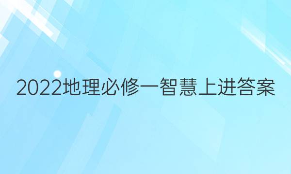 2022地理必修一智慧上进答案