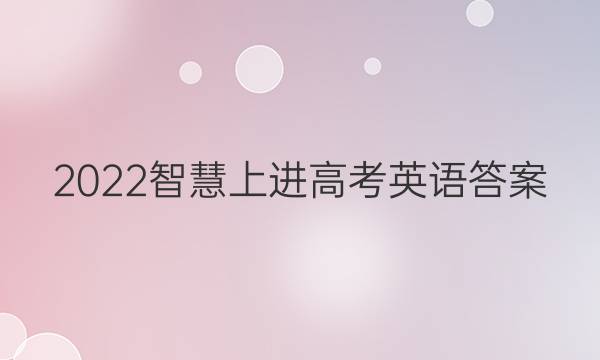2022智慧上进高考英语答案
