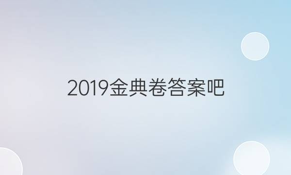 2019金典卷答案吧