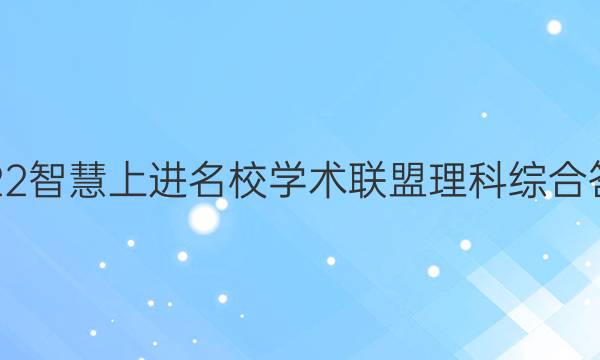 2022智慧上进名校学术联盟理科综合答案