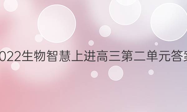 2022生物智慧上进高三第二单元答案
