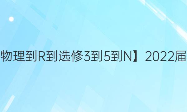 【22·DY·物理-R-選修3-5-N】2022屆卷臨天下 全國100所名校單元測試示范卷·物理卷三 第三單元 動量守恒定律綜合測試答案