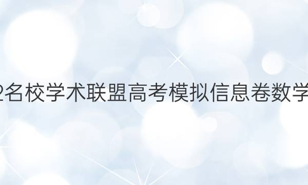 2022名校学术联盟高考模拟信息卷数学答案