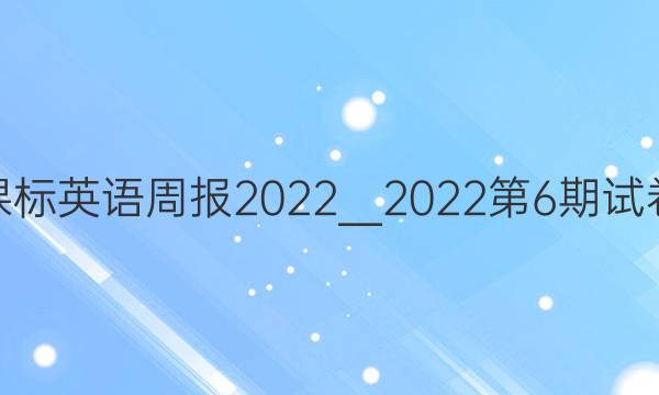 高一课标英语周报2022＿2022第6期试卷答案