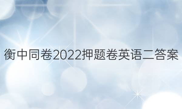 衡中同卷2022押题卷英语二答案