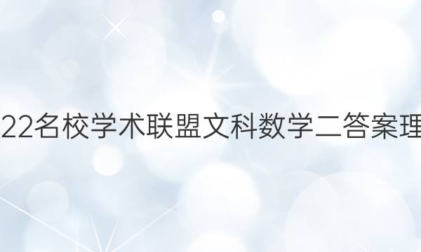 2022名校学术联盟文科数学二答案理科
