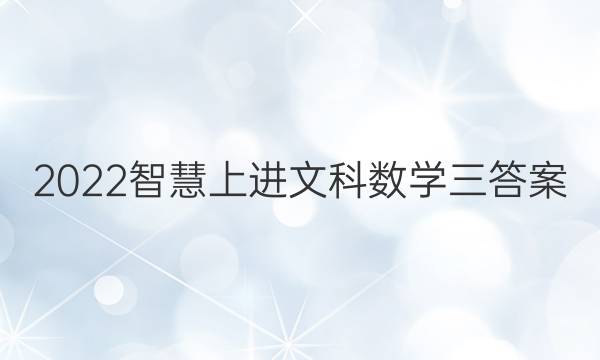 2022智慧上进文科数学三答案