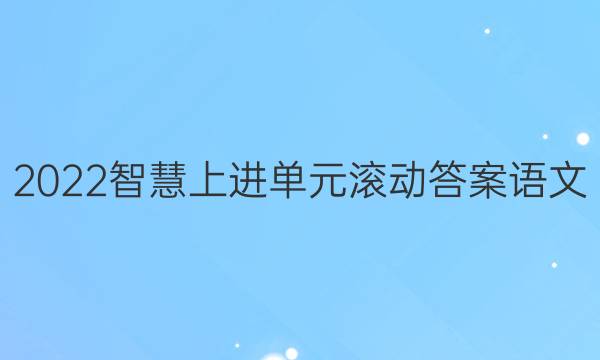 2022智慧上进单元滚动答案语文