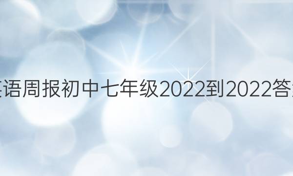 英语周报初中七年级 2022到202 2答案