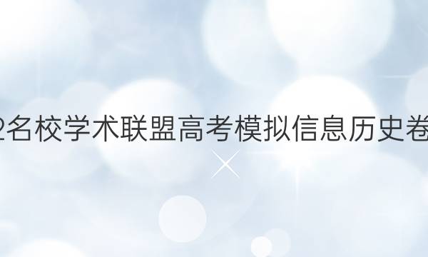 2022名校学术联盟高考模拟信息历史卷答案
