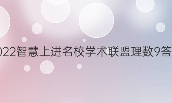 2022智慧上进名校学术联盟理数9答案