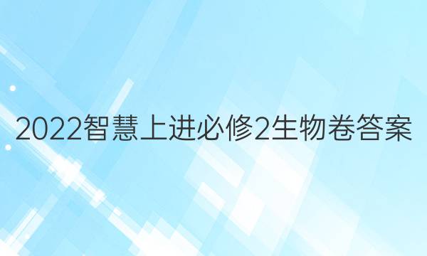 2022智慧上进必修2生物卷答案