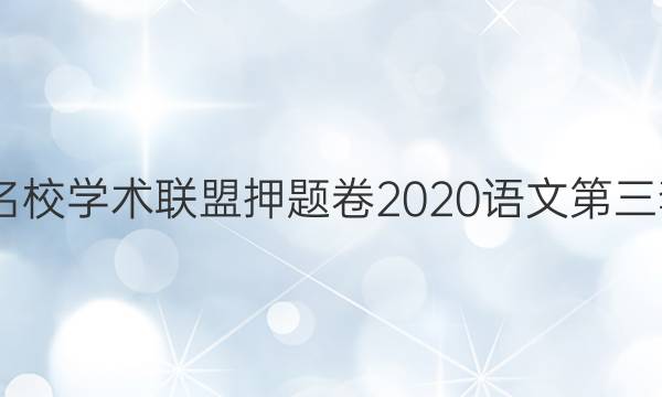 2022名校学术联盟押题卷2020语文第三套答案