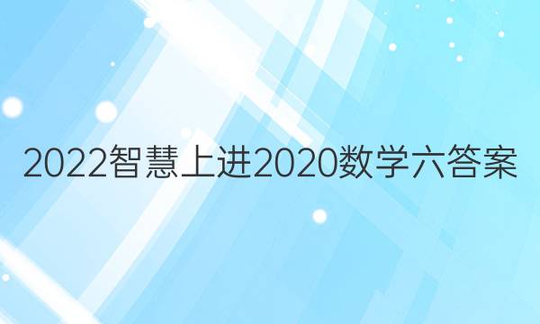 2022智慧上进2020数学六答案