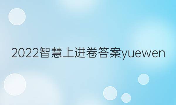 2022智慧上进卷答案yuewen