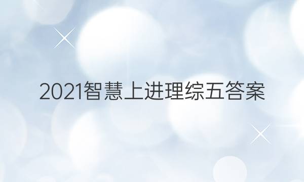 2021智慧上进理综五答案