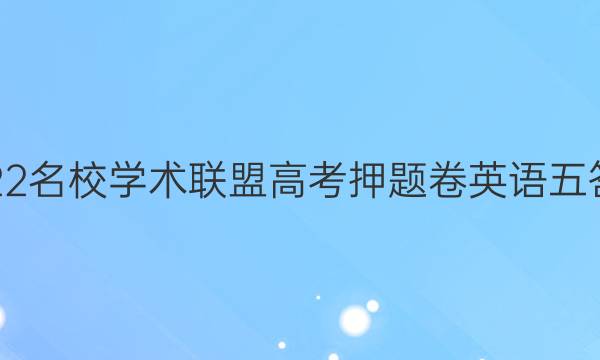 2022名校学术联盟高考押题卷英语五答案