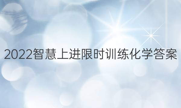 2022智慧上进限时训练化学答案
