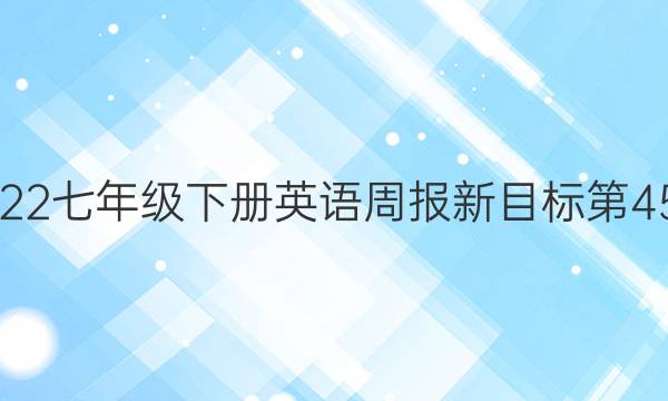 2022七年级下册英语周报新目标第45期。答案